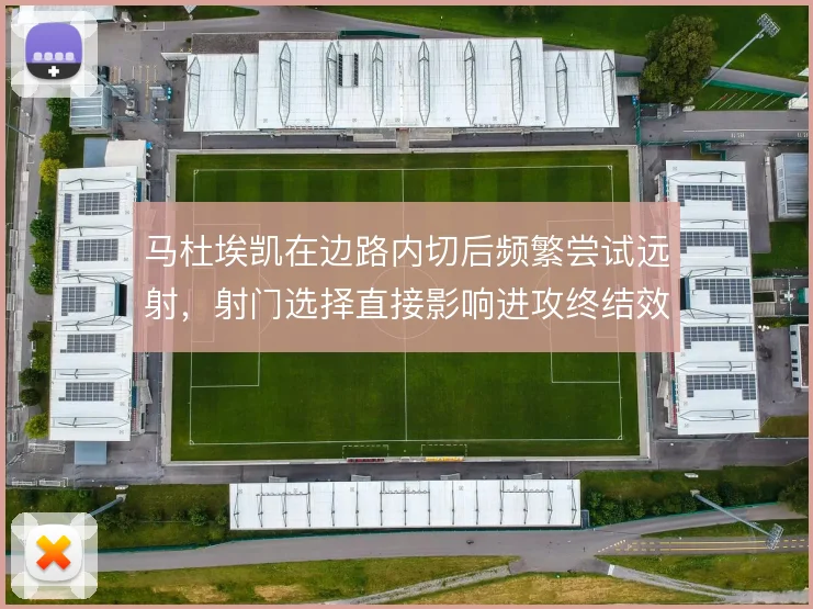 马杜埃凯在边路内切后频繁尝试远射，射门选择直接影响进攻终结效率
