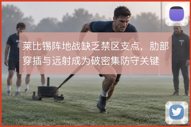 莱比锡阵地战缺乏禁区支点,肋部穿插与远射成为破密集防守关键