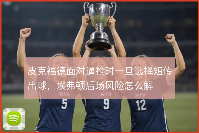 皮克福德面对逼抢时一旦选择短传出球，埃弗顿后场风险怎么解