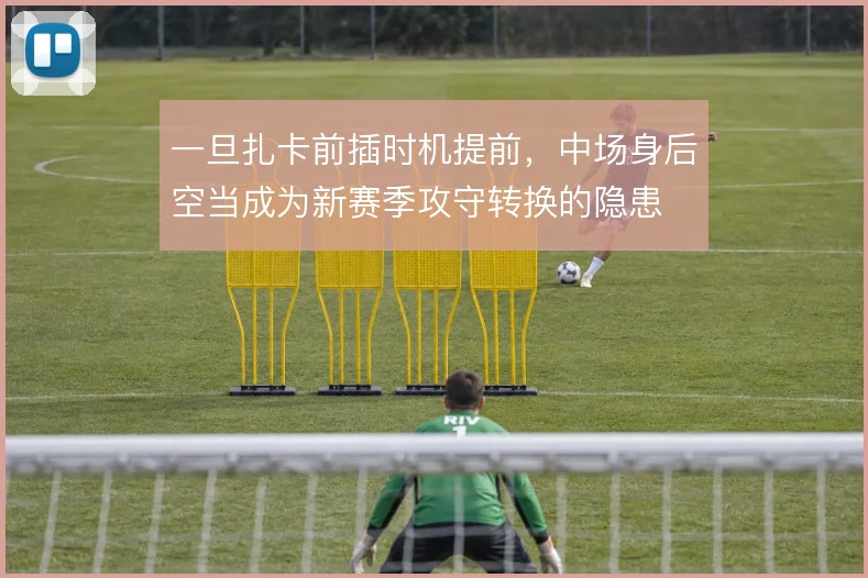 一旦扎卡前插时机提前，中场身后空当成为新赛季攻守转换的隐患