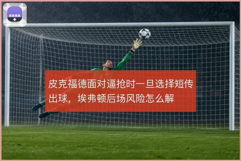 皮克福德面对逼抢时一旦选择短传出球，埃弗顿后场风险怎么解