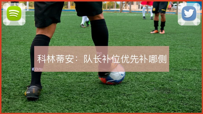 科林蒂安:队长补位优先补哪侧