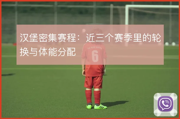 汉堡密集赛程：近三个赛季里的轮换与体能分配