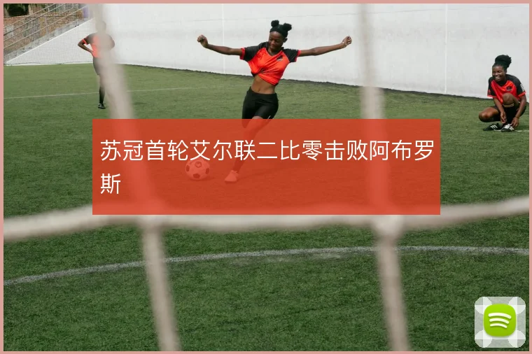 苏冠首轮艾尔联二比零击败阿布罗斯