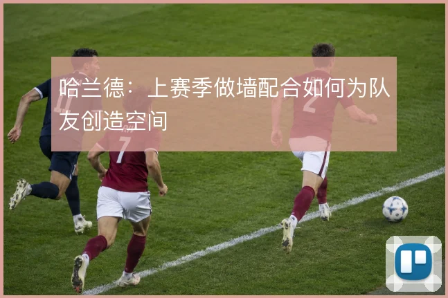 哈兰德：上赛季做墙配合如何为队友创造空间