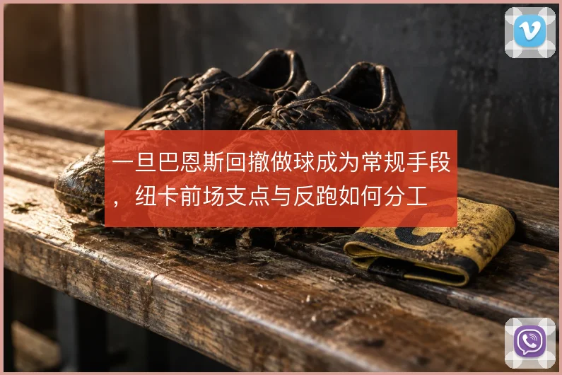 一旦巴恩斯回撤做球成为常规手段，纽卡前场支点与反跑如何分工
