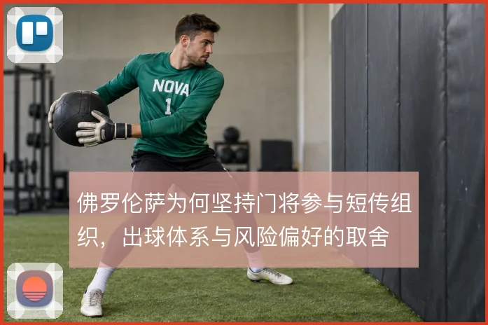佛罗伦萨为何坚持门将参与短传组织，出球体系与风险偏好的取舍
