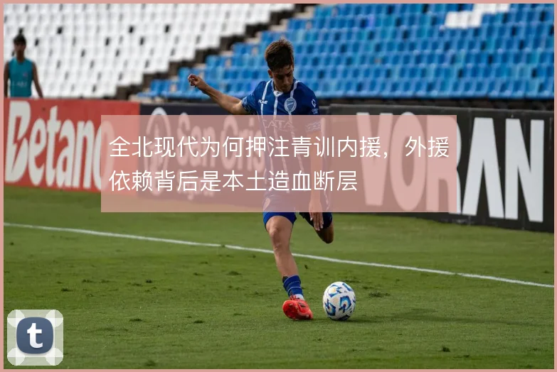 全北现代为何押注青训内援，外援依赖背后是本土造血断层