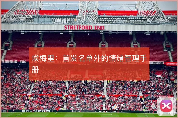埃梅里:首发名单外的情绪管理手册