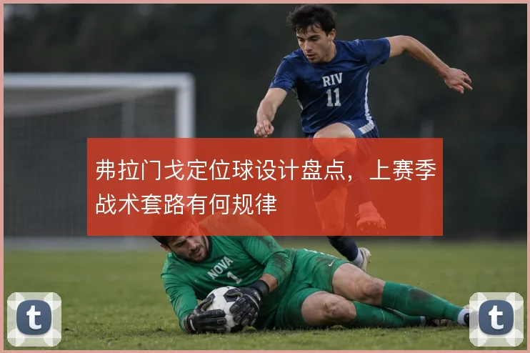 弗拉门戈定位球设计盘点，上赛季战术套路有何规律