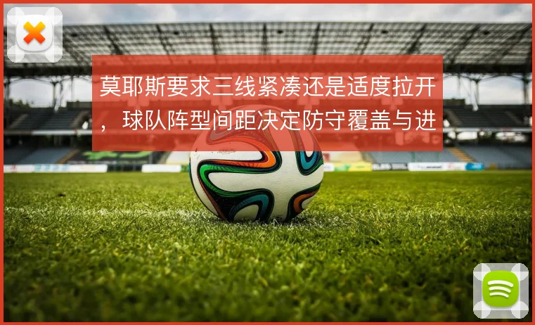 莫耶斯要求三线紧凑还是适度拉开，球队阵型间距决定防守覆盖与进攻宽度