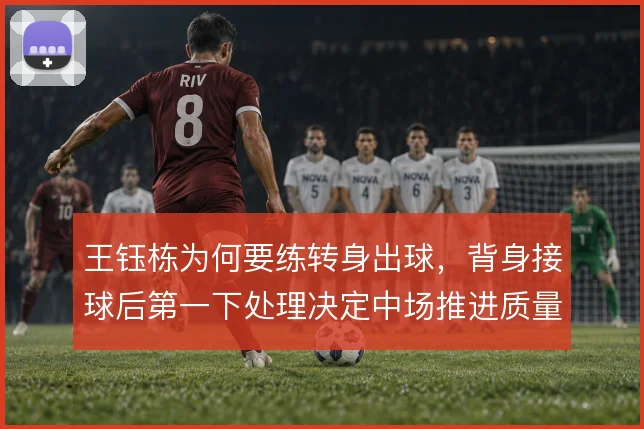 王钰栋为何要练转身出球，背身接球后第一下处理决定中场推进质量