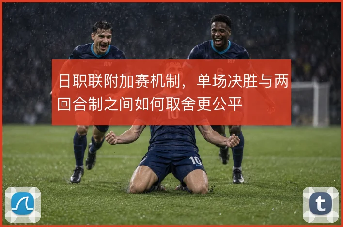 日职联附加赛机制，单场决胜与两回合制之间如何取舍更公平