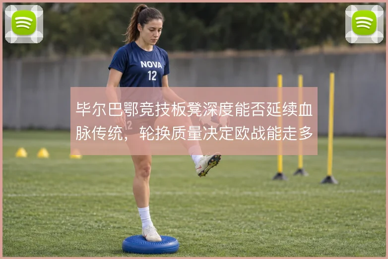 毕尔巴鄂竞技板凳深度能否延续血脉传统，轮换质量决定欧战能走多远