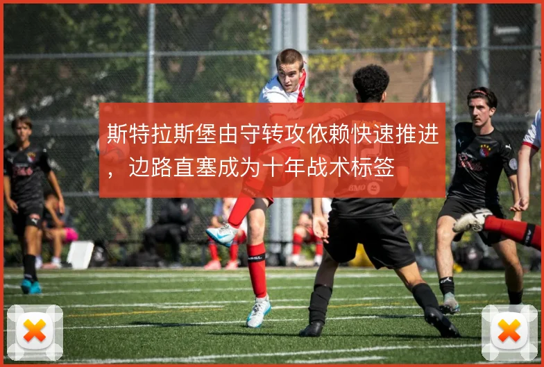 斯特拉斯堡由守转攻依赖快速推进,边路直塞成为十年战术标签