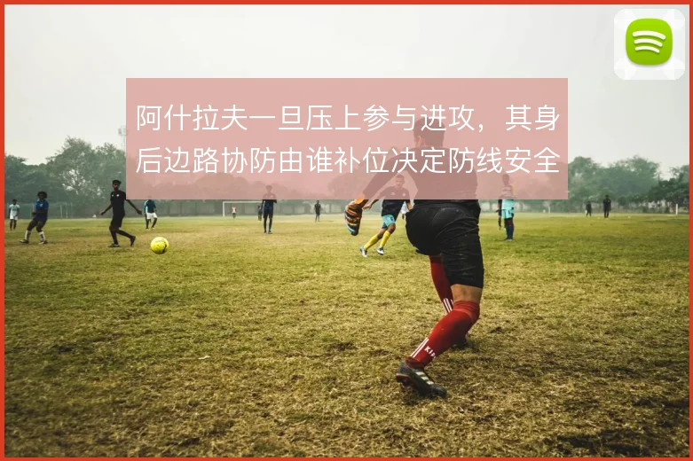 阿什拉夫一旦压上参与进攻，其身后边路协防由谁补位决定防线安全