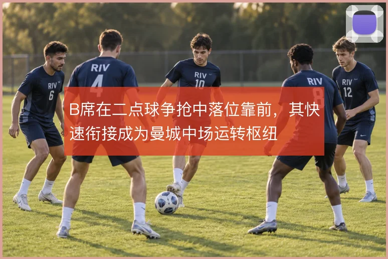 B席在二点球争抢中落位靠前，其快速衔接成为曼城中场运转枢纽