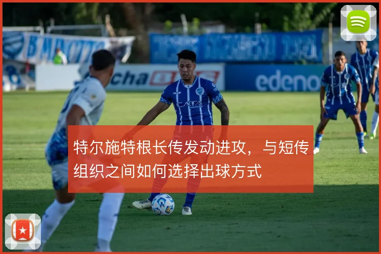 特尔施特根长传发动进攻，与短传组织之间如何选择出球方式