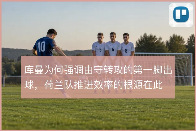库曼为何强调由守转攻的第一脚出球，荷兰队推进效率的根源在此