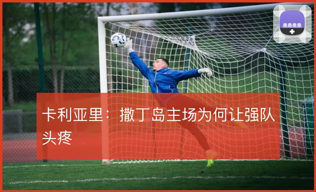 卡利亚里：撒丁岛主场为何让强队头疼