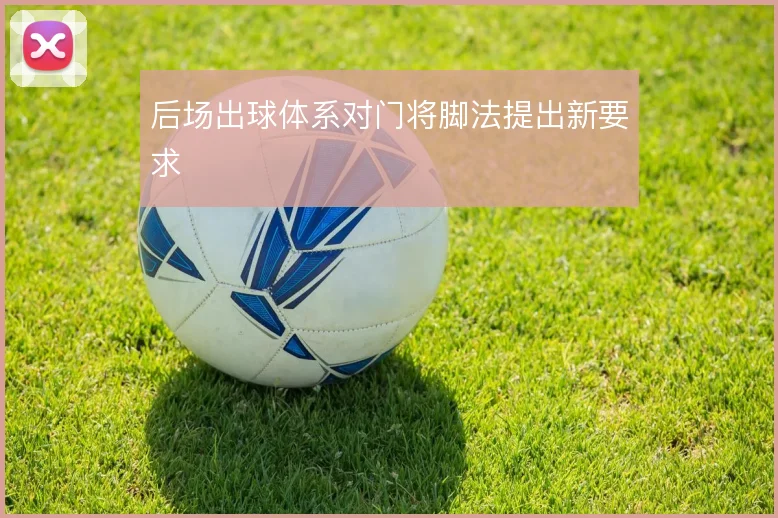 后场出球体系对门将脚法提出新要求