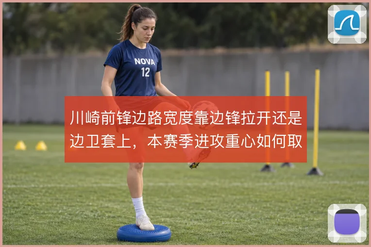 川崎前锋边路宽度靠边锋拉开还是边卫套上，本赛季进攻重心如何取舍