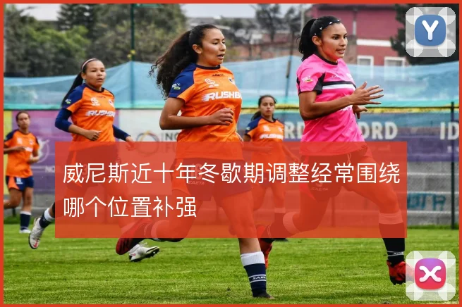 威尼斯近十年冬歇期调整经常围绕哪个位置补强