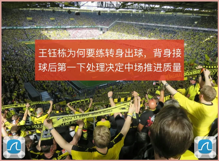 王钰栋为何要练转身出球，背身接球后第一下处理决定中场推进质量