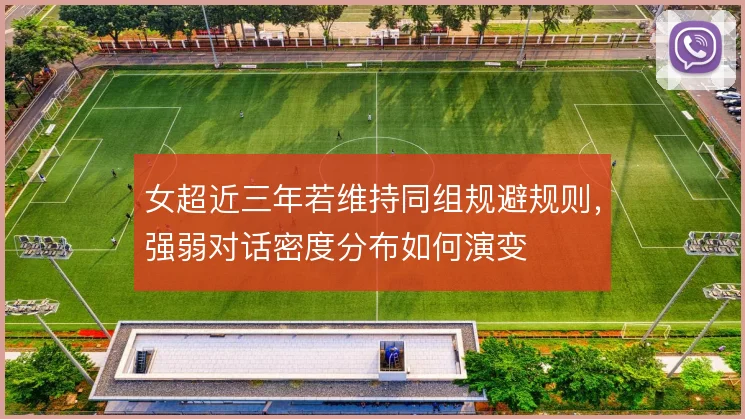 女超近三年若维持同组规避规则,强弱对话密度分布如何演变