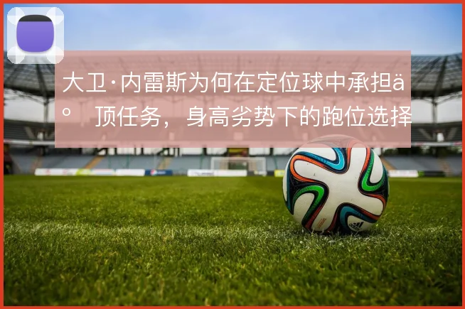 大卫·内雷斯为何在定位球中承担争顶任务，身高劣势下的跑位选择