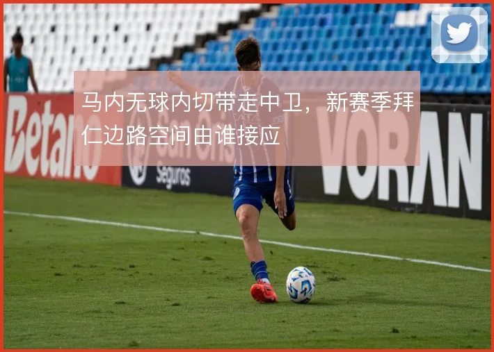 马内无球内切带走中卫,新赛季拜仁边路空间由谁接应