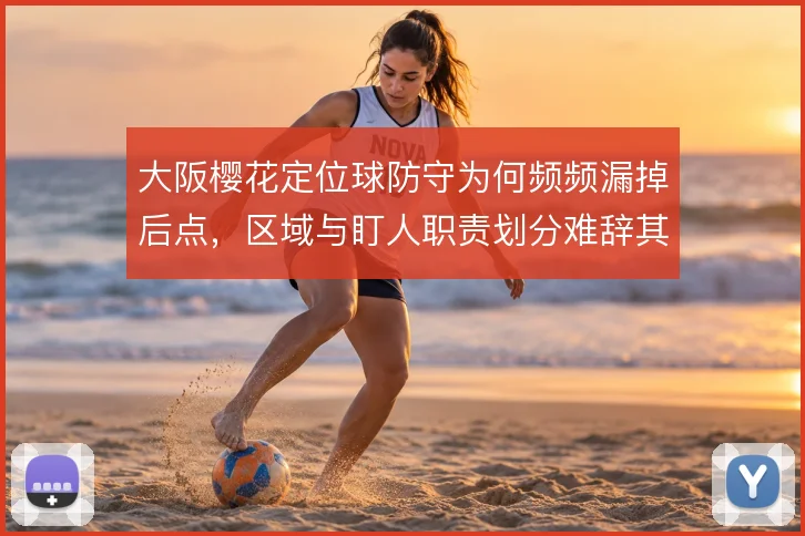 大阪樱花定位球防守为何频频漏掉后点，区域与盯人职责划分难辞其咎