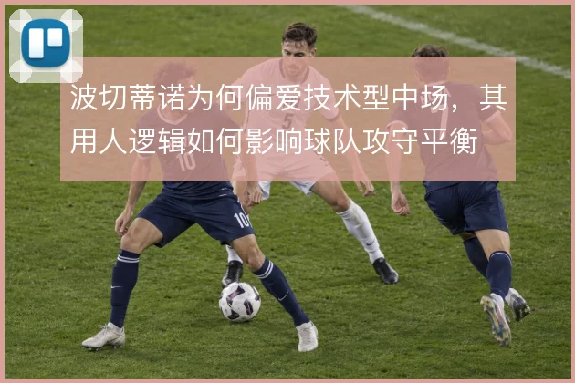 波切蒂诺为何偏爱技术型中场，其用人逻辑如何影响球队攻守平衡