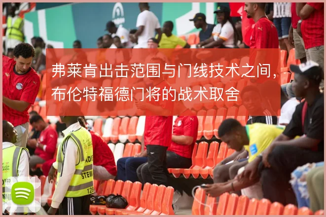 弗莱肯出击范围与门线技术之间,布伦特福德门将的战术取舍