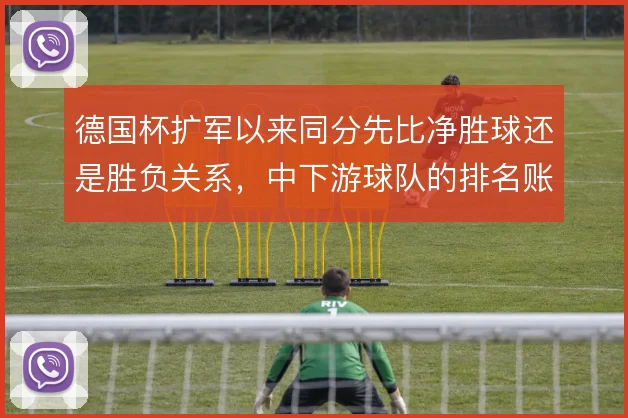 德国杯扩军以来同分先比净胜球还是胜负关系,中下游球队的排名账怎么算
