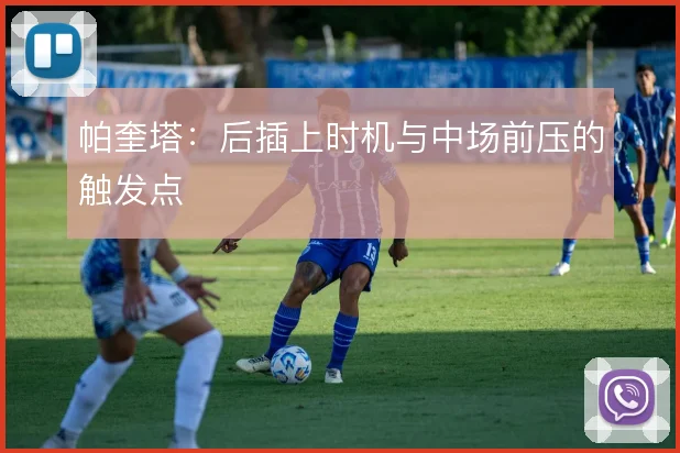 帕奎塔：后插上时机与中场前压的触发点