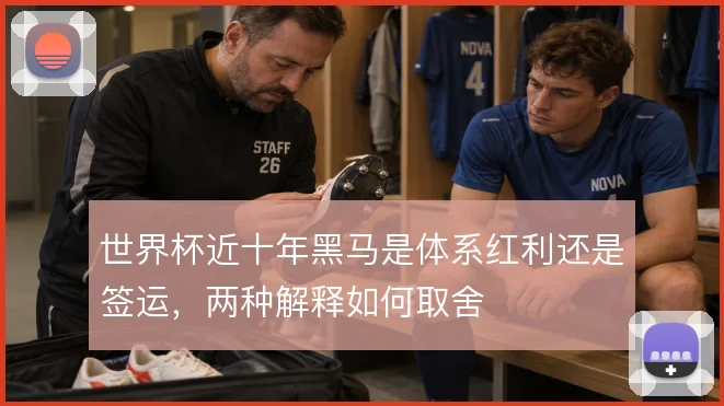 世界杯近十年黑马是体系红利还是签运，两种解释如何取舍