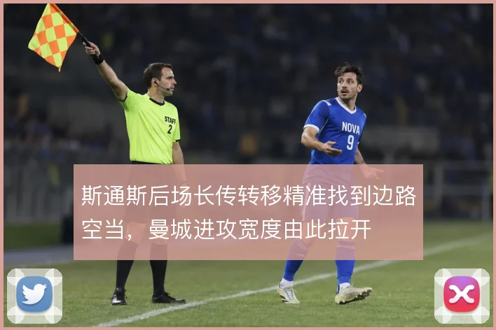斯通斯后场长传转移精准找到边路空当，曼城进攻宽度由此拉开