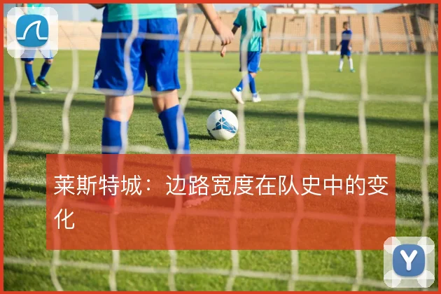 莱斯特城：边路宽度在队史中的变化