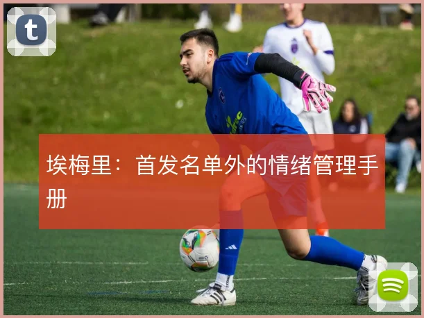 埃梅里:首发名单外的情绪管理手册