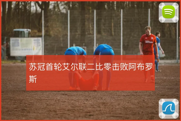 苏冠首轮艾尔联二比零击败阿布罗斯