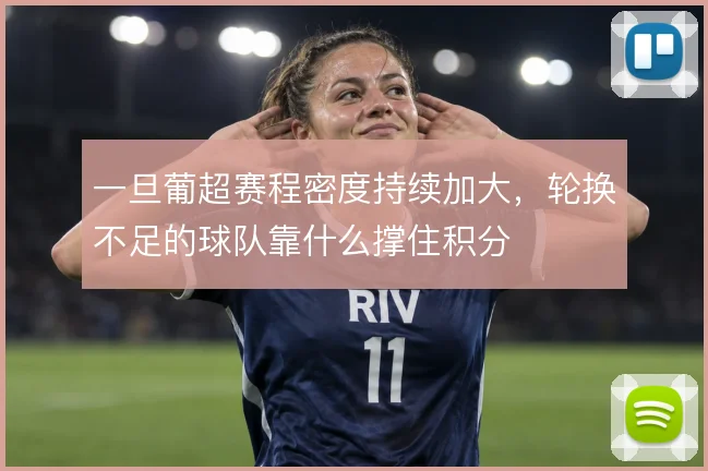 一旦葡超赛程密度持续加大，轮换不足的球队靠什么撑住积分