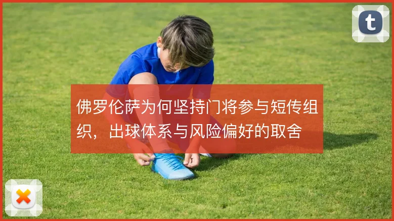佛罗伦萨为何坚持门将参与短传组织，出球体系与风险偏好的取舍