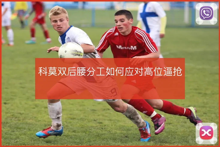 科莫双后腰分工如何应对高位逼抢