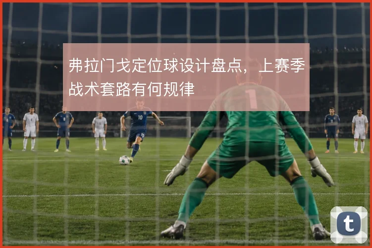 弗拉门戈定位球设计盘点，上赛季战术套路有何规律