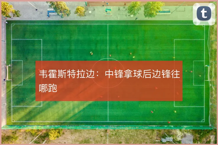 韦霍斯特拉边：中锋拿球后边锋往哪跑