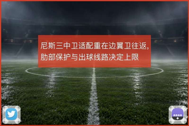 尼斯三中卫适配重在边翼卫往返，肋部保护与出球线路决定上限