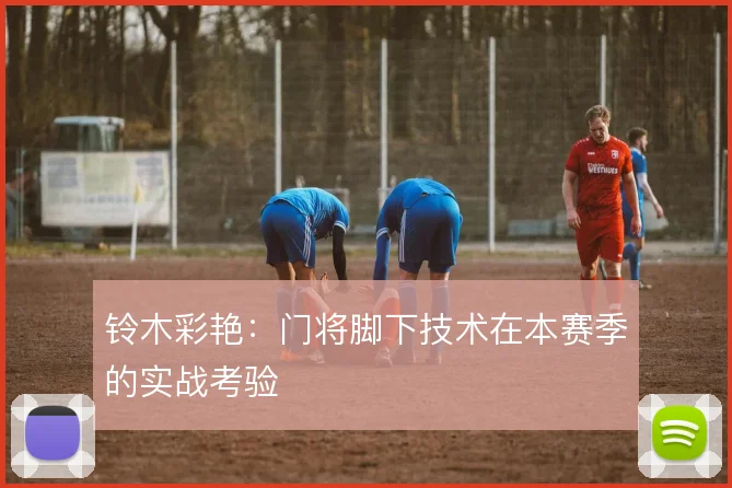铃木彩艳:门将脚下技术在本赛季的实战考验