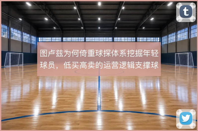 图卢兹为何倚重球探体系挖掘年轻球员,低买高卖的运营逻辑支撑球队竞争力
