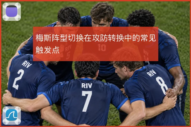 梅斯阵型切换在攻防转换中的常见触发点
